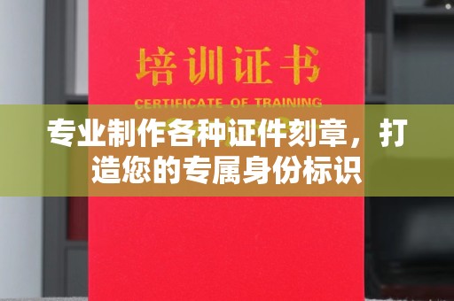 西夏专业制作各种证件刻章，打造您的专属身份标识