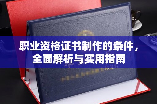西夏职业资格证书制作的条件，全面解析与实用指南