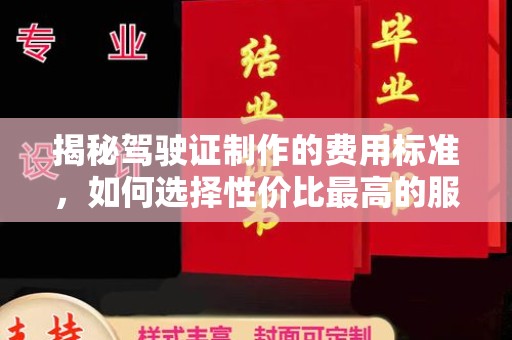 西夏揭秘驾驶证制作的费用标准，如何选择性价比最高的服务？