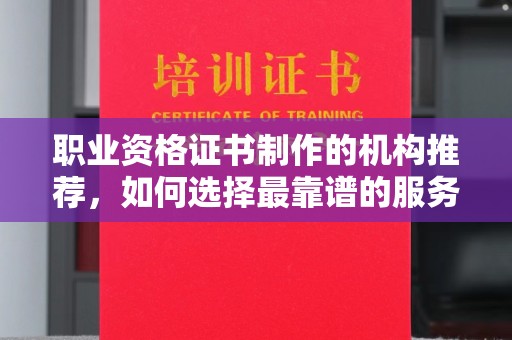 西夏职业资格证书制作的机构推荐，如何选择最靠谱的服务商？