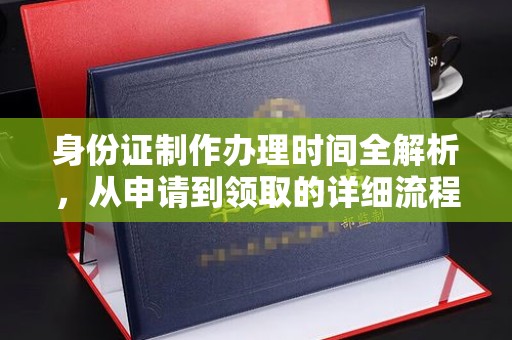 西夏身份证制作办理时间全解析，从申请到领取的详细流程
