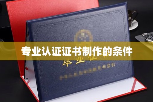 西夏专业认证证书制作的条件